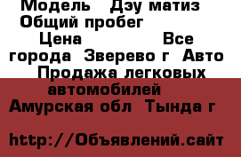  › Модель ­ Дэу матиз › Общий пробег ­ 60 000 › Цена ­ 110 000 - Все города, Зверево г. Авто » Продажа легковых автомобилей   . Амурская обл.,Тында г.